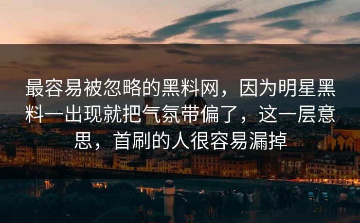 最容易被忽略的黑料网,因为明星黑料一出现就把气氛带偏了,这一层意思,首刷的人很容易漏掉