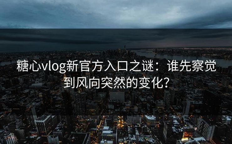 糖心vlog新官方入口之谜:谁先察觉到风向突然的变化?