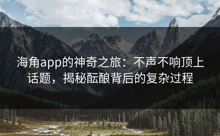 海角app的神奇之旅:不声不响顶上话题,揭秘酝酿背后的复杂过程