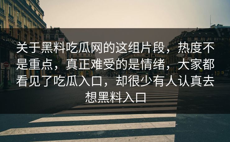 关于黑料吃瓜网的这组片段,热度不是重点,真正难受的是情绪,大家都看见了吃瓜入口,却很少有人认真去想黑料入口