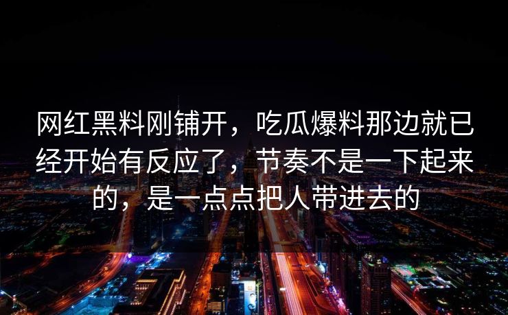 网红黑料刚铺开,吃瓜爆料那边就已经开始有反应了,节奏不是一下起来的,是一点点把人带进去的 网红黑料刚铺开,吃瓜爆料那边就已经开始有反应了,节奏不是一下起来的,是一点点把人带进去的