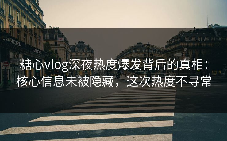 糖心vlog深夜热度爆发背后的真相:核心信息未被隐藏,这次热度不寻常 糖心vlog深夜热度爆发背后的真相:核心信息未被隐藏,这次热度不寻常