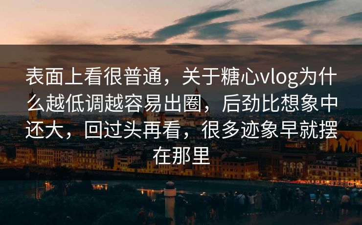 表面上看很普通,关于糖心vlog为什么越低调越容易出圈,后劲比想象中还大,回过头再看,很多迹象早就摆在那里