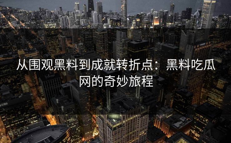 从围观黑料到成就转折点:黑料吃瓜网的奇妙旅程