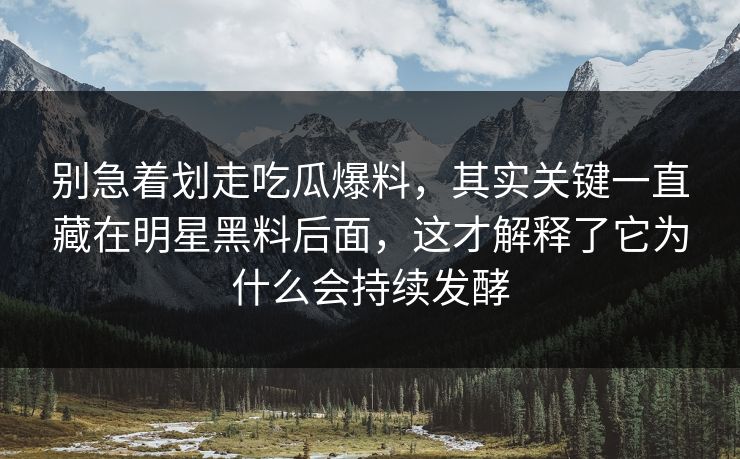 别急着划走吃瓜爆料,其实关键一直藏在明星黑料后面,这才解释了它为什么会持续发酵