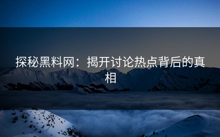 探秘黑料网:揭开讨论热点背后的真相 探秘黑料网:揭开讨论热点背后的真相