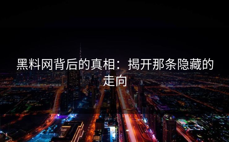 黑料网背后的真相:揭开那条隐藏的走向 黑料网背后的真相:揭开那条隐藏的走向