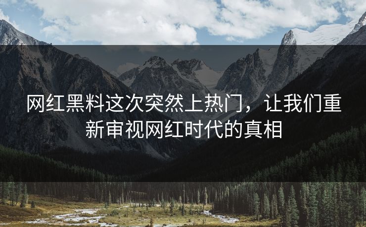 网红黑料这次突然上热门，让我们重新审视网红时代的真相