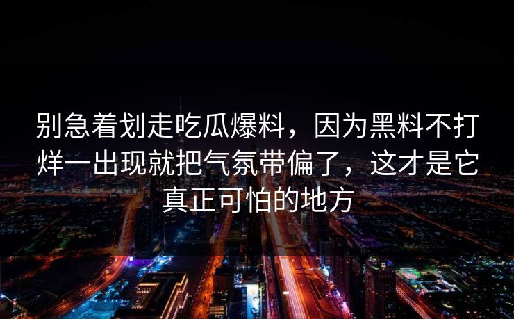 别急着划走吃瓜爆料,因为黑料不打烊一出现就把气氛带偏了,这才是它真正可怕的地方 别急着划走吃瓜爆料,因为黑料不打烊一出现就把气氛带偏了,这才是它真正可怕的地方