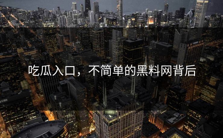 吃瓜入口,不简单的黑料网背后