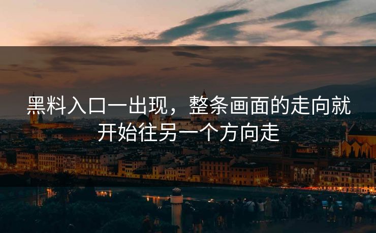 黑料入口一出现，整条画面的走向就开始往另一个方向走