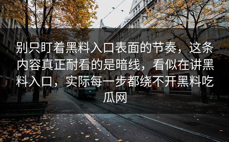 别只盯着黑料入口表面的节奏，这条内容真正耐看的是暗线，看似在讲黑料入口，实际每一步都绕不开黑料吃瓜网