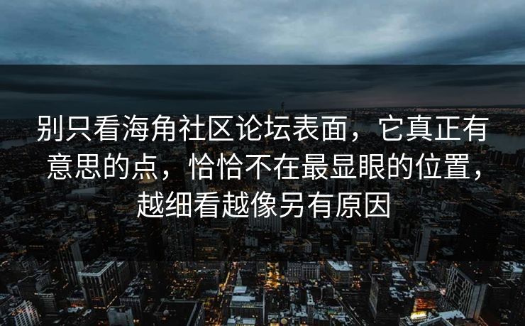 别只看海角社区论坛表面,它真正有意思的点,恰恰不在最显眼的位置,越细看越像另有原因 别只看海角社区论坛表面,它真正有意思的点,恰恰不在最显眼的位置,越细看越像另有原因